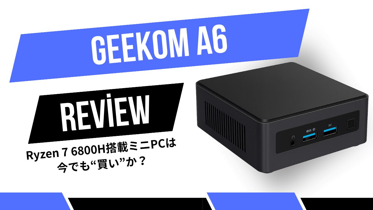 GEEKOM A6レビュー｜Ryzen 7 6800H搭載ミニPCは今でも“買い”か？ | C